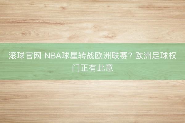 滚球官网 NBA球星转战欧洲联赛? 欧洲足球权门正有此意
