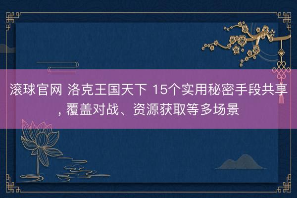 滚球官网 洛克王国天下 15个实用秘密手段共享， 覆盖对战、资源获取等多场景