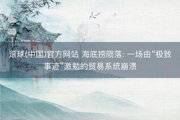 滚球(中国)官方网站 海底捞陨落: 一场由“极致事迹”激勉的贸易系统崩溃