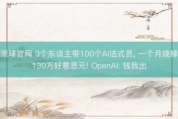 滚球官网 3个东谈主带100个AI法式员， 一个月烧掉130万好意思元! OpenAI: 钱我出