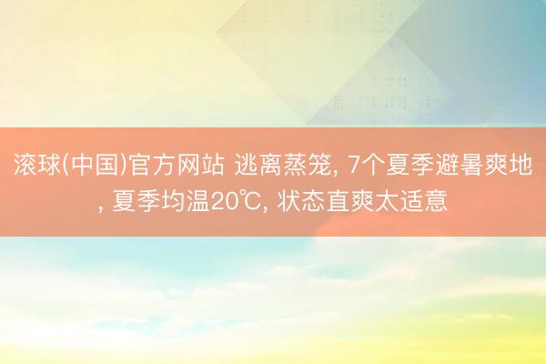滚球(中国)官方网站 逃离蒸笼, 7个夏季避暑爽地, 夏季均温20℃, 状态直爽太适意