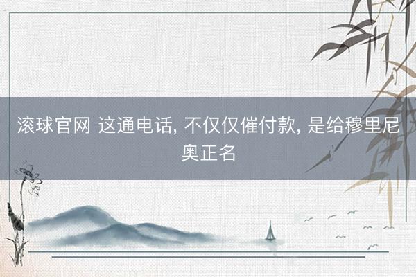滚球官网 这通电话， 不仅仅催付款， 是给穆里尼奥正名