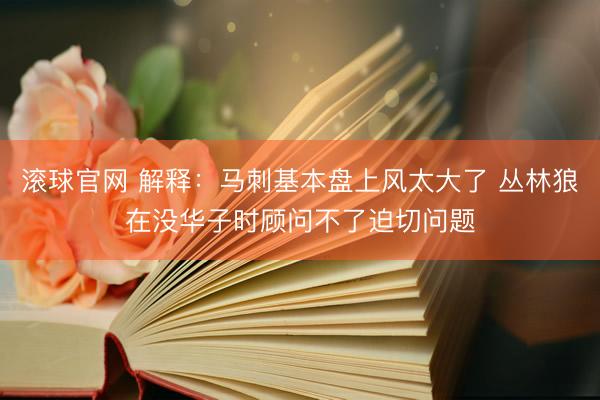 滚球官网 解释：马刺基本盘上风太大了 丛林狼在没华子时顾问不了迫切问题