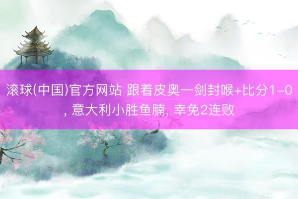 滚球(中国)官方网站 跟着皮奥一剑封喉+比分1-0， 意大利小胜鱼腩， 幸免2连败