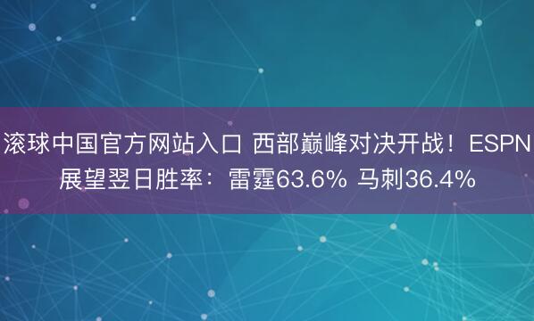 滚球中国官方网站入口 西部巅峰对决开战！ESPN展望翌日胜率：雷霆63.6% 马刺36.4%
