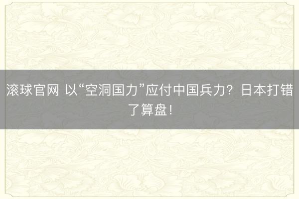 滚球官网 以“空洞国力”应付中国兵力？日本打错了算盘！