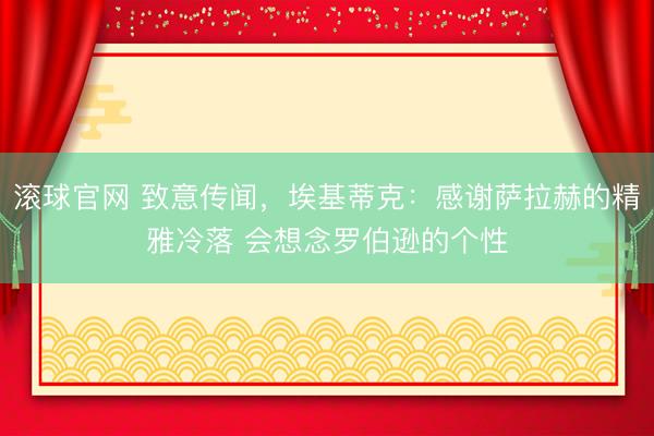 滚球官网 致意传闻，埃基蒂克：感谢萨拉赫的精雅冷落 会想念罗