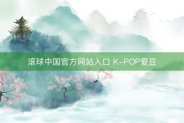 滚球中国官方网站入口 K-POP爱豆
