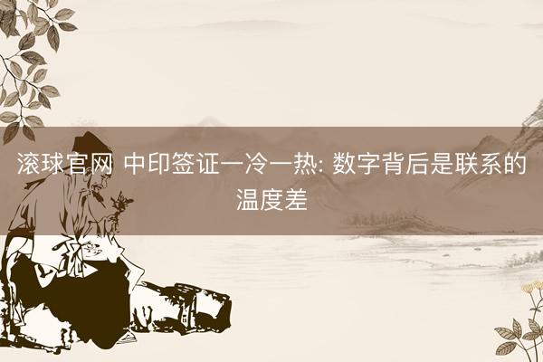滚球官网 中印签证一冷一热: 数字背后是联系的温度差