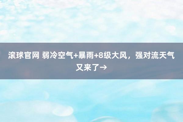 滚球官网 弱冷空气+暴雨+8级大风,强对流天气又来了→