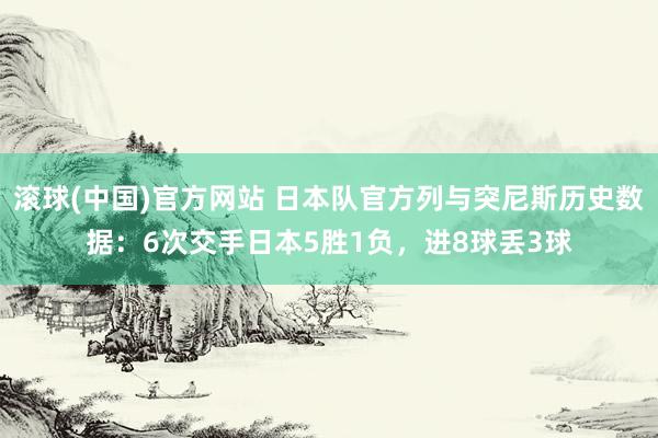 滚球(中国)官方网站 日本队官方列与突尼斯历史数据：6次交手日本5胜1负，进8球丢3球